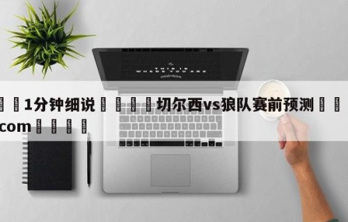 💦1分钟细说👇切尔西vs狼队赛前预测👇HG08.com💯