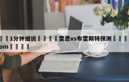 💦1分钟细说👇雷恩vs布雷斯特预测👇HG08.com💯