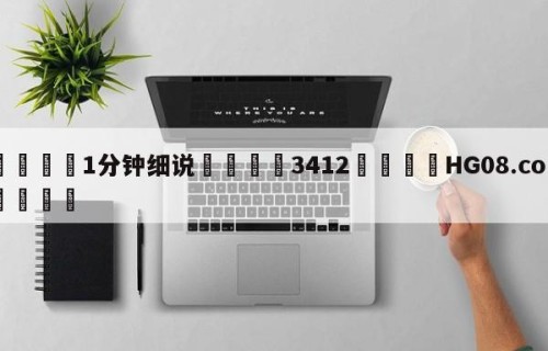 💦1分钟细说👇3412👇HG08.com💯