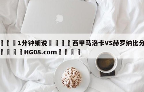 💦1分钟细说👇西甲马洛卡VS赫罗纳比分预测👇HG08.com💯