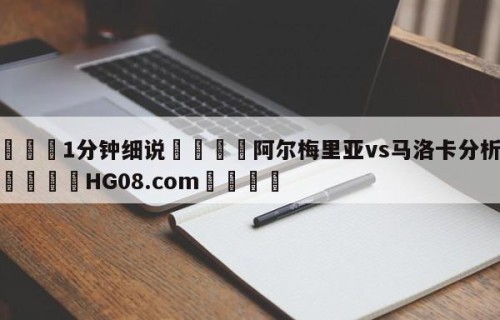 💦1分钟细说👇阿尔梅里亚vs马洛卡分析预测👇HG08.com💯