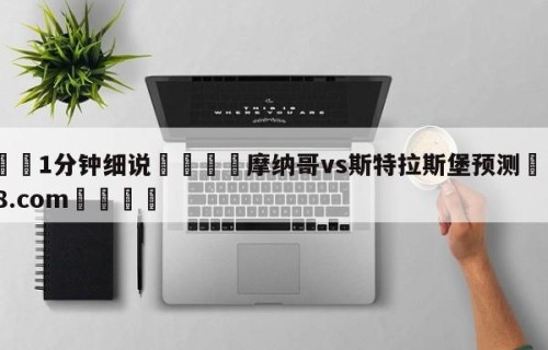 💦1分钟细说👇摩纳哥vs斯特拉斯堡预测👇HG08.com💯