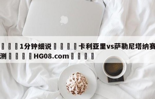 💦1分钟细说👇卡利亚里vs萨勒尼塔纳赛前预测👇HG08.com💯