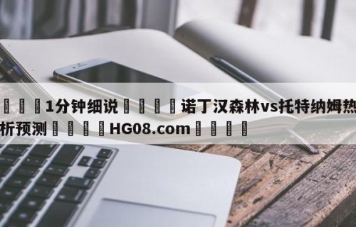 💦1分钟细说👇诺丁汉森林vs托特纳姆热刺分析预测👇HG08.com💯