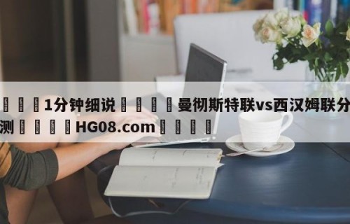 💦1分钟细说👇曼彻斯特联vs西汉姆联分析预测👇HG08.com💯