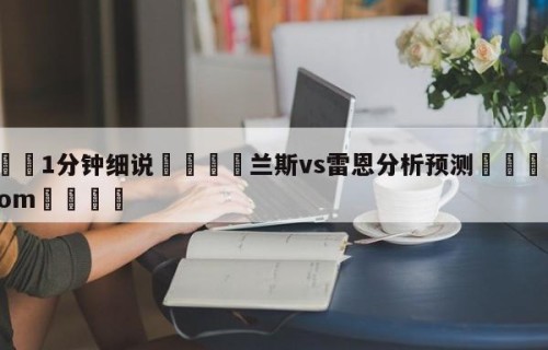 💦1分钟细说👇兰斯vs雷恩分析预测👇HG08.com💯