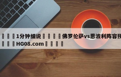 💦1分钟细说👇佛罗伦萨vs恩波利阵容预测👇HG08.com💯