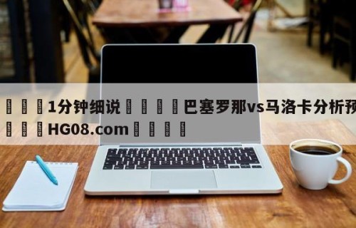 💦1分钟细说👇巴塞罗那vs马洛卡分析预测👇HG08.com💯