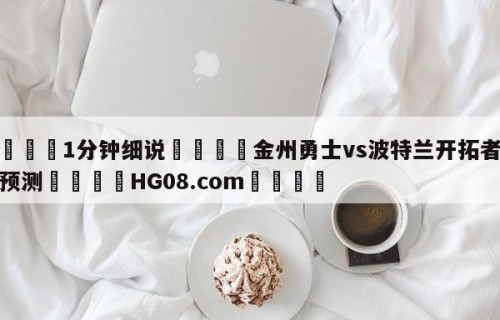 💦1分钟细说👇金州勇士vs波特兰开拓者赛前预测👇HG08.com💯