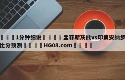 💦1分钟细说👇孟菲斯灰熊vs印第安纳步行者比分预测👇HG08.com💯