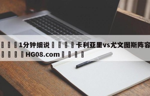 💦1分钟细说👇卡利亚里vs尤文图斯阵容预测👇HG08.com💯