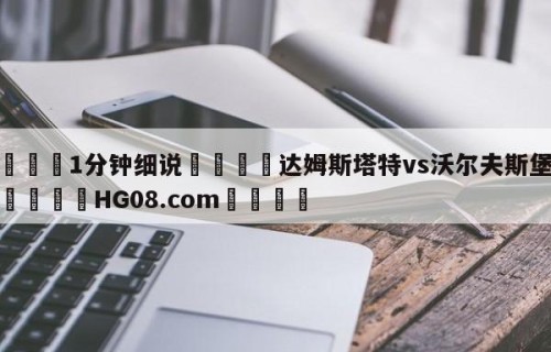 💦1分钟细说👇达姆斯塔特vs沃尔夫斯堡预测👇HG08.com💯