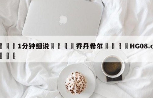 💦1分钟细说👇乔丹希尔👇HG08.com💯