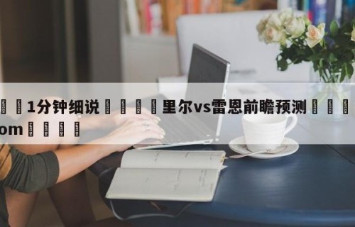 💦1分钟细说👇里尔vs雷恩前瞻预测👇HG08.com💯