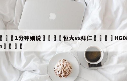 💦1分钟细说👇恒大vs拜仁👇HG08.com💯