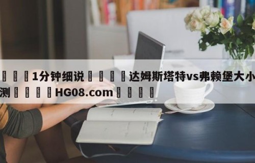 💦1分钟细说👇达姆斯塔特vs弗赖堡大小球预测👇HG08.com💯