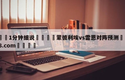 💦1分钟细说👇蒙彼利埃vs雷恩对阵预测👇HG08.com💯