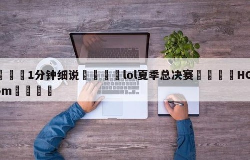 💦1分钟细说👇lol夏季总决赛👇HG08.com💯