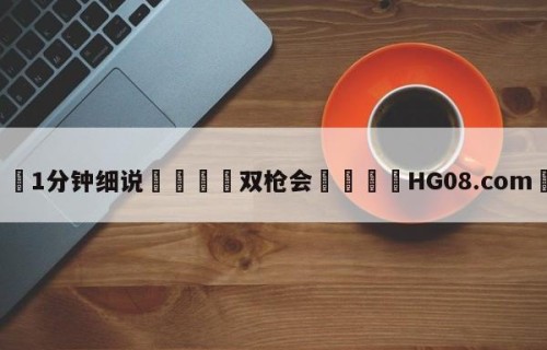 💦1分钟细说👇双枪会👇HG08.com💯