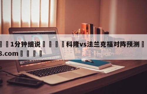 💦1分钟细说👇科隆vs法兰克福对阵预测👇HG08.com💯