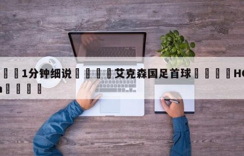 💦1分钟细说👇艾克森国足首球👇HG08.com💯