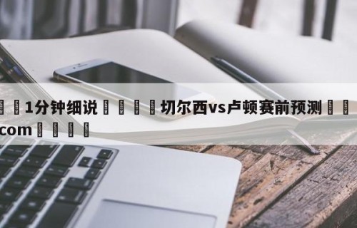 💦1分钟细说👇切尔西vs卢顿赛前预测👇HG08.com💯