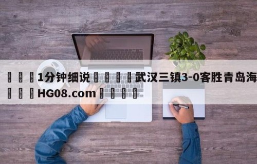 💦1分钟细说👇武汉三镇3-0客胜青岛海牛👇HG08.com💯