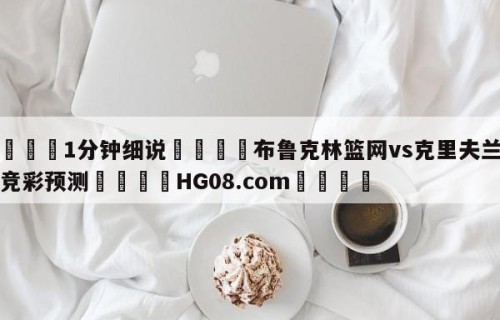 💦1分钟细说👇布鲁克林篮网vs克里夫兰骑士竞彩预测👇HG08.com💯