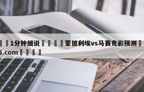 💦1分钟细说👇蒙彼利埃vs马赛竞彩预测👇HG08.com💯