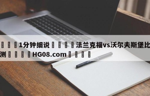 💦1分钟细说👇法兰克福vs沃尔夫斯堡比分预测👇HG08.com💯