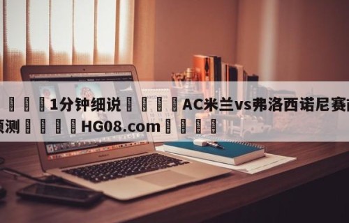 💦1分钟细说👇AC米兰vs弗洛西诺尼赛前预测👇HG08.com💯