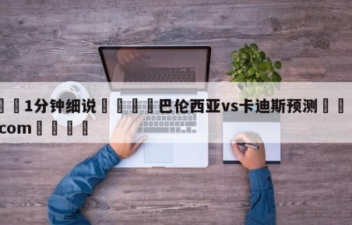 💦1分钟细说👇巴伦西亚vs卡迪斯预测👇HG08.com💯