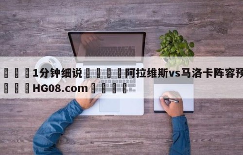 💦1分钟细说👇阿拉维斯vs马洛卡阵容预测👇HG08.com💯
