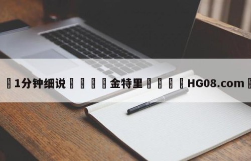 💦1分钟细说👇金特里👇HG08.com💯