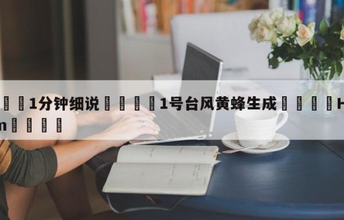 💦1分钟细说👇1号台风黄蜂生成👇HG08.com💯