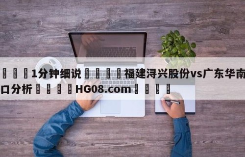 💦1分钟细说👇福建浔兴股份vs广东华南虎盘口分析👇HG08.com💯
