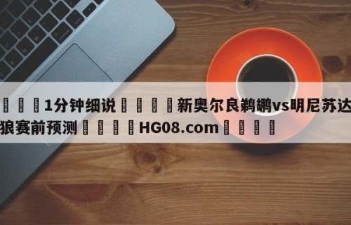 💦1分钟细说👇新奥尔良鹈鹕vs明尼苏达森林狼赛前预测👇HG08.com💯