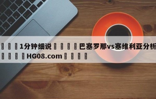💦1分钟细说👇巴塞罗那vs塞维利亚分析预测👇HG08.com💯