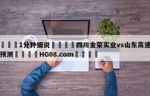 💦1分钟细说👇四川金荣实业vs山东高速竞彩预测👇HG08.com💯