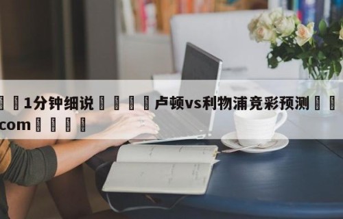 💦1分钟细说👇卢顿vs利物浦竞彩预测👇HG08.com💯