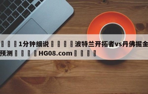 💦1分钟细说👇波特兰开拓者vs丹佛掘金赛前预测👇HG08.com💯
