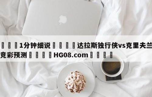 💦1分钟细说👇达拉斯独行侠vs克里夫兰骑士竞彩预测👇HG08.com💯