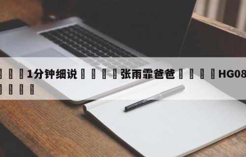 💦1分钟细说👇张雨霏爸爸👇HG08.com💯