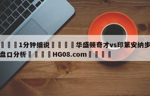 💦1分钟细说👇华盛顿奇才vs印第安纳步行者盘口分析👇HG08.com💯