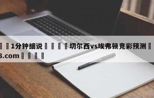 💦1分钟细说👇切尔西vs埃弗顿竞彩预测👇HG08.com💯