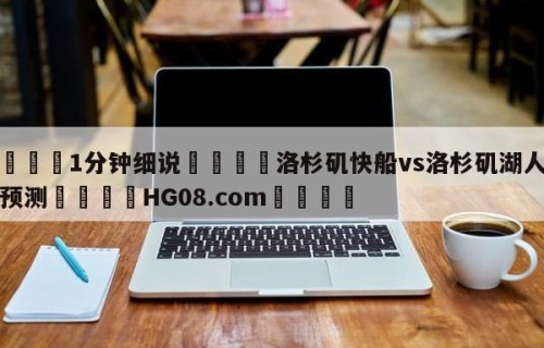 💦1分钟细说👇洛杉矶快船vs洛杉矶湖人胜负预测👇HG08.com💯