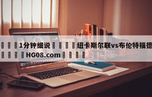 💦1分钟细说👇纽卡斯尔联vs布伦特福德预测👇HG08.com💯