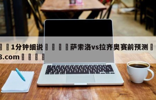 💦1分钟细说👇萨索洛vs拉齐奥赛前预测👇HG08.com💯