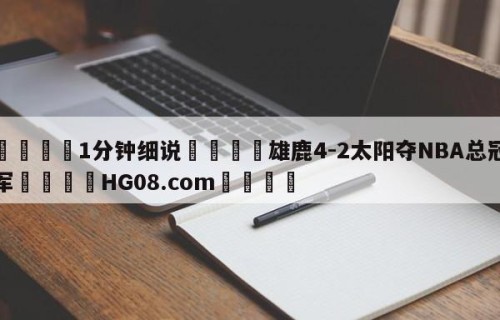💦1分钟细说👇雄鹿4-2太阳夺NBA总冠军👇HG08.com💯