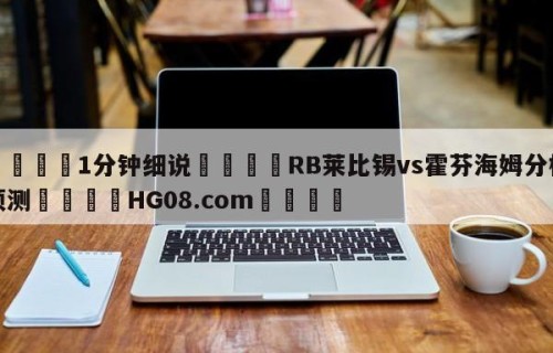 💦1分钟细说👇RB莱比锡vs霍芬海姆分析预测👇HG08.com💯